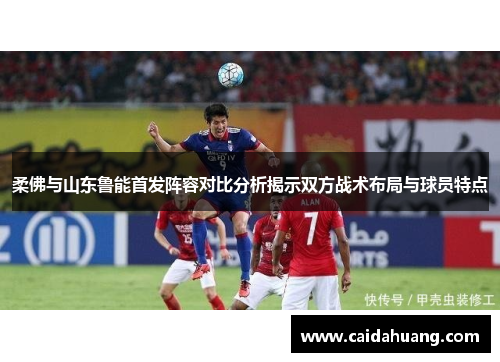 柔佛与山东鲁能首发阵容对比分析揭示双方战术布局与球员特点