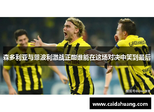 森多利亚与恩波利激战正酣谁能在这场对决中笑到最后