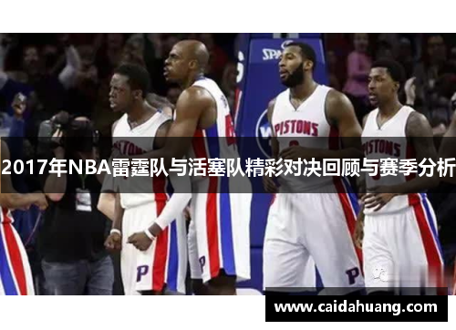2017年NBA雷霆队与活塞队精彩对决回顾与赛季分析